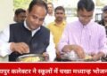 सरकारी स्कूलों में मध्यान्ह भोजन की गुणवत्ता जांचने रायपुर कलेक्टर ने चखा स्वाद, व्यवस्थाओं को और बेहतर बनाने के दिए निर्देश
